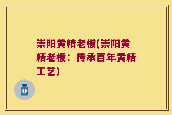 崇阳黄精老板(崇阳黄精老板:传承百年黄精工艺) 崇阳黄精老板(崇阳黄精老板:传承百年黄精工艺)