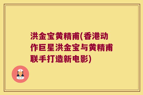 洪金宝黄精甫(香港动作巨星洪金宝与黄精甫联手打造新电影) 洪金宝黄精甫(香港动作巨星洪金宝与黄精甫联手打造新电影)