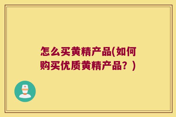 怎么买黄精产品(如何购买优质黄精产品?) 怎么买黄精产品(如何购买优质黄精产品?)