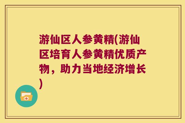 游仙区人参黄精(游仙区培育人参黄精优质产物,助力当地经济增长) 游仙区人参黄精(游仙区培育人参黄精优质产物,助力当地经济增长)