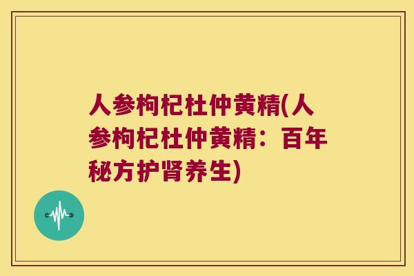 人参枸杞杜仲黄精(人参枸杞杜仲黄精：百年秘方护养生)