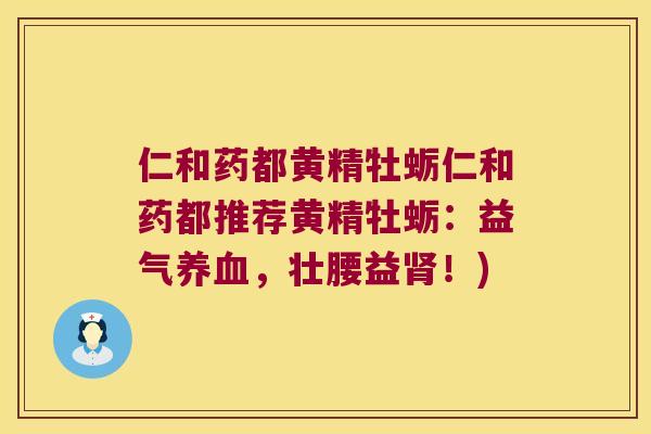仁和药都黄精牡蛎仁和药都推荐黄精牡蛎:益气,壮腰益!) 仁和药都黄精牡蛎仁和药都推荐黄精牡蛎:益气,壮腰益!)