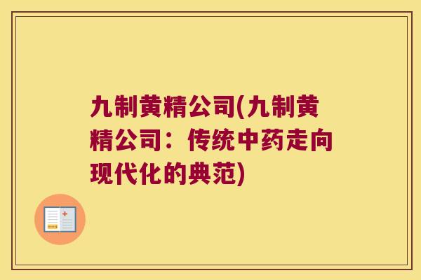 九制黄精公司(九制黄精公司：传统走向现代化的典范)