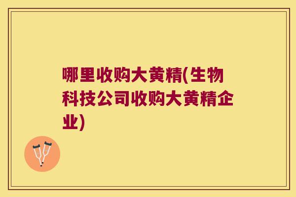 哪里收购大黄精(生物科技公司收购大黄精企业)