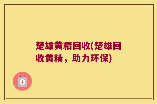 楚雄黄精回收(楚雄回收黄精,助力环保) 楚雄黄精回收(楚雄回收黄精,助力环保)