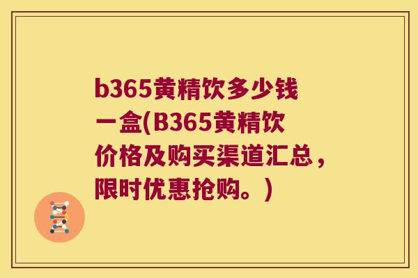 b365黄精饮多少钱一盒(B365黄精饮价格及购买渠道汇总，限时优惠抢购。)
