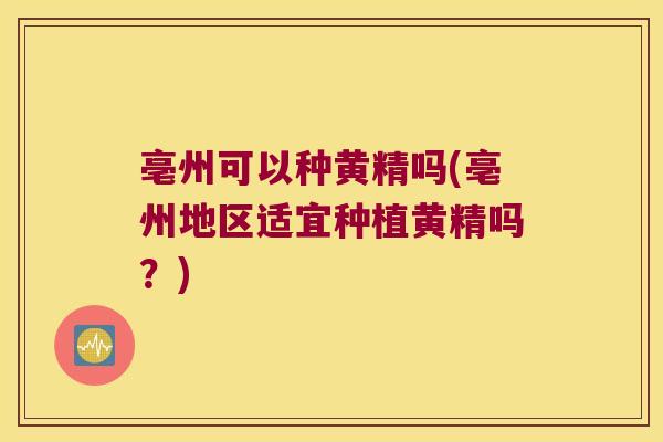 亳州可以种黄精吗(亳州地区适宜种植黄精吗?) 亳州可以种黄精吗(亳州地区适宜种植黄精吗?)