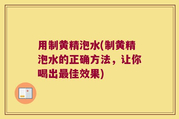 用制黄精泡水(制黄精泡水的正确方法，让你喝出佳效果)