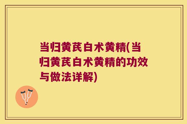 当归黄芪白术黄精(当归黄芪白术黄精的功效与做法详解)