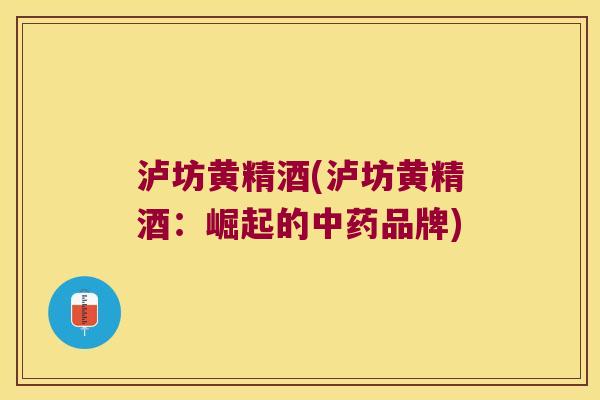 泸坊黄精酒(泸坊黄精酒：崛起的品牌)
