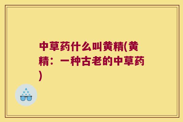 中草药什么叫黄精(黄精:一种古老的中草药) 中草药什么叫黄精(黄精:一种古老的中草药)
