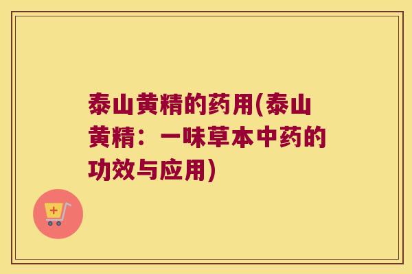 泰山黄精的药用(泰山黄精：一味草本的功效与应用)