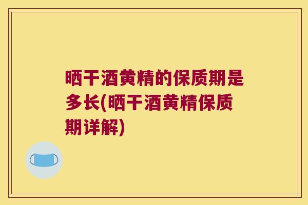 晒干酒黄精的保质期是多长(晒干酒黄精保质期详解)