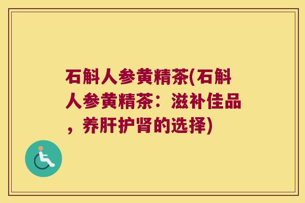 石斛人参黄精茶(石斛人参黄精茶：滋补佳品，养护的选择)