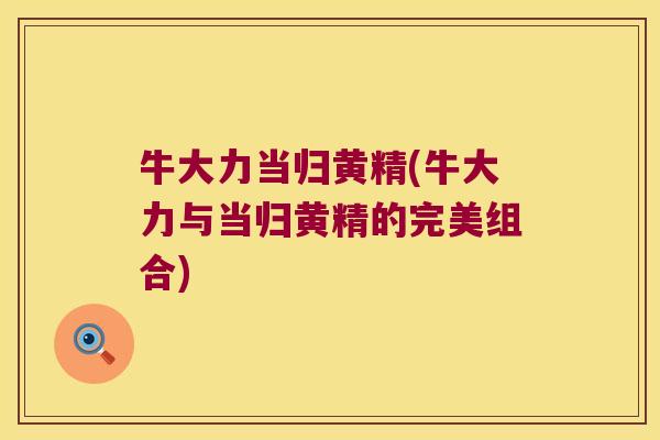 牛大力当归黄精(牛大力与当归黄精的完美组合) 牛大力当归黄精(牛大力与当归黄精的完美组合)