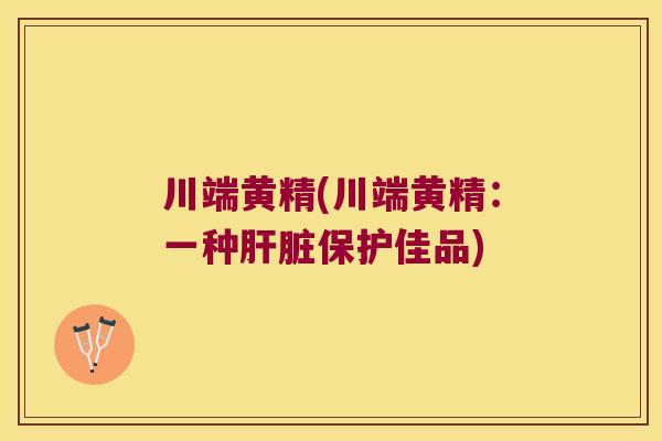 川端黄精(川端黄精：一种保护佳品)