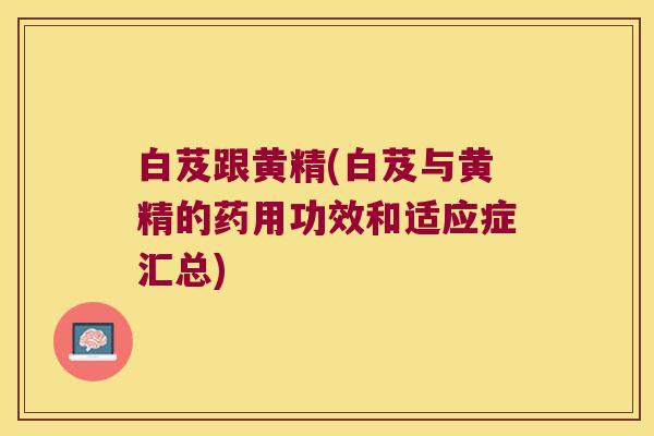 白芨跟黄精(白芨与黄精的药用功效和适应症汇总)