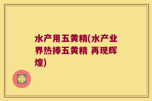 水产用五黄精(水产业界热捧五黄精 再现辉煌)