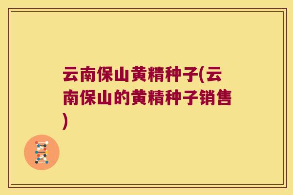 云南保山黄精种子(云南保山的黄精种子销售)