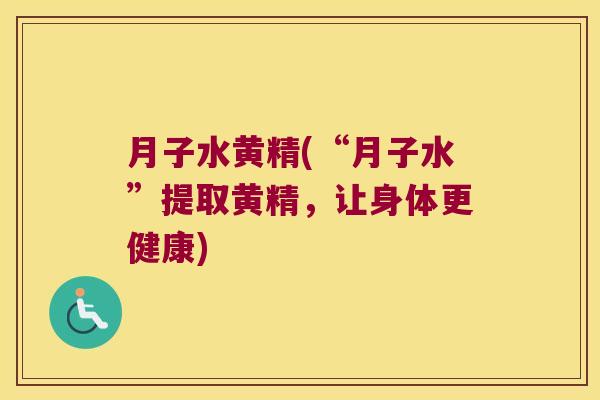 月子水黄精(“月子水”提取黄精，让身体更健康)