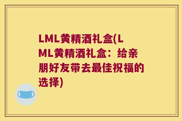 LML黄精酒礼盒(LML黄精酒礼盒:给亲朋好友带去佳祝福的选择) LML黄精酒礼盒(LML黄精酒礼盒:给亲朋好友带去佳祝福的选择)