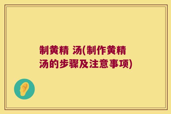 制黄精 汤(制作黄精汤的步骤及注意事项) 制黄精 汤(制作黄精汤的步骤及注意事项)