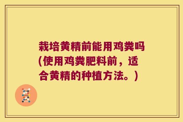 栽培黄精前能用鸡粪吗(使用鸡粪肥料前，适合黄精的种植方法。)