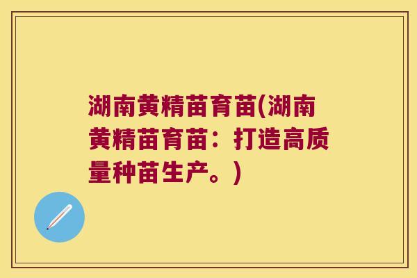 湖南黄精苗育苗(湖南黄精苗育苗:打造高质量种苗生产。) 湖南黄精苗育苗(湖南黄精苗育苗:打造高质量种苗生产。)