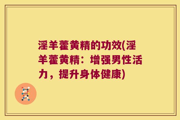 淫羊藿黄精的功效(淫羊藿黄精：增强男性活力，提升身体健康)
