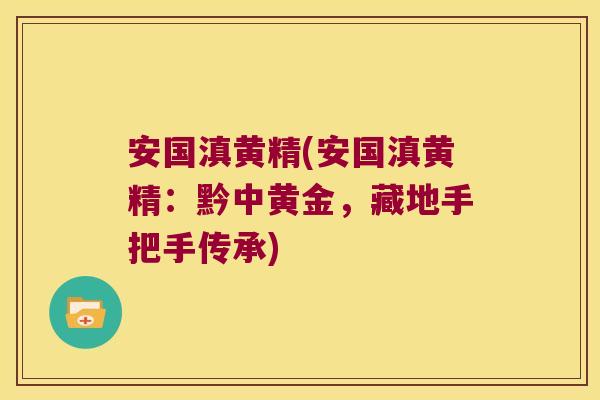 安国滇黄精(安国滇黄精：黔中黄金，藏地手把手传承)