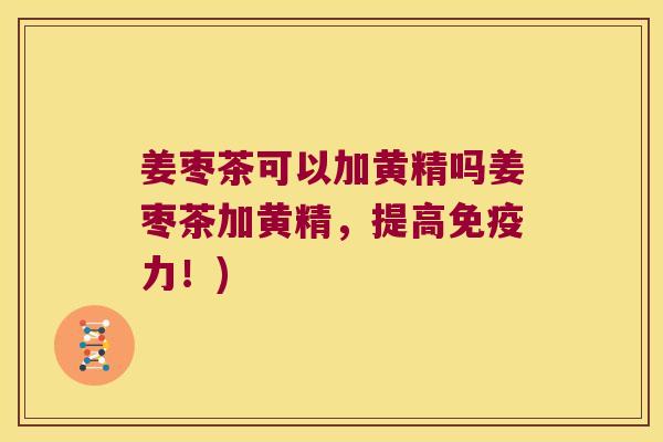 姜枣茶可以加黄精吗姜枣茶加黄精，提高力！)