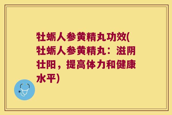 牡蛎人参黄精丸功效(牡蛎人参黄精丸：滋阴壮阳，提高体力和健康水平)