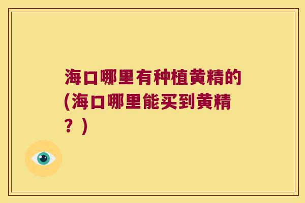海口哪里有种植黄精的(海口哪里能买到黄精?) 海口哪里有种植黄精的(海口哪里能买到黄精?)