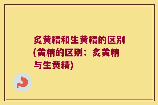 炙黄精和生黄精的区别(黄精的区别:炙黄精与生黄精) 炙黄精和生黄精的区别(黄精的区别:炙黄精与生黄精)