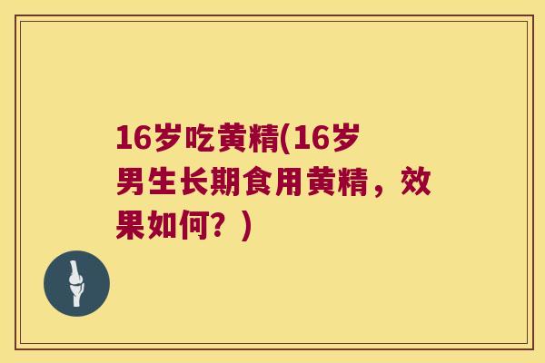 16岁吃黄精(16岁男生长期食用黄精,效果如何?) 16岁吃黄精(16岁男生长期食用黄精,效果如何?)