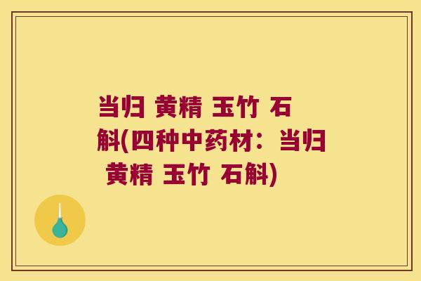 当归 黄精 玉竹 石斛(四种材：当归 黄精 玉竹 石斛)