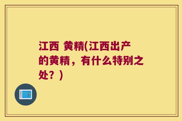 江西 黄精(江西出产的黄精，有什么特别之处？)