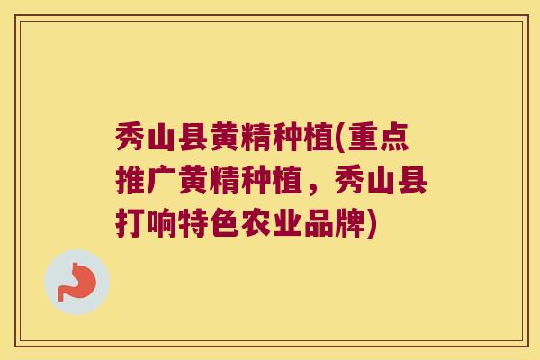 秀山县黄精种植(重点推广黄精种植,秀山县打响特色农业品牌) 秀山县黄精种植(重点推广黄精种植,秀山县打响特色农业品牌)