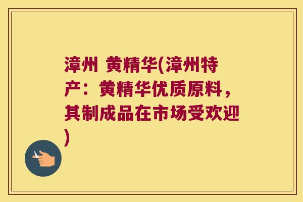 漳州 黄精华(漳州特产：黄精华优质原料，其制成品在市场受欢迎)