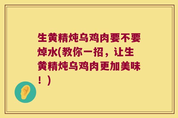 生黄精炖乌鸡肉要不要焯水(教你一招，让生黄精炖乌鸡肉更加美味！)
