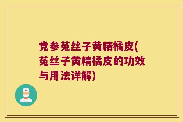 党参菟丝子黄精橘皮(菟丝子黄精橘皮的功效与用法详解) 党参菟丝子黄精橘皮(菟丝子黄精橘皮的功效与用法详解)