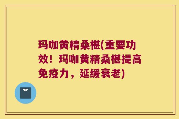 玛咖黄精桑椹(重要功效!玛咖黄精桑椹提高力,延缓) 玛咖黄精桑椹(重要功效!玛咖黄精桑椹提高力,延缓)