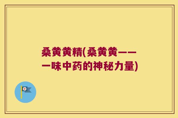 桑黄黄精(桑黄黄——一味的神秘力量) 桑黄黄精(桑黄黄——一味的神秘力量)