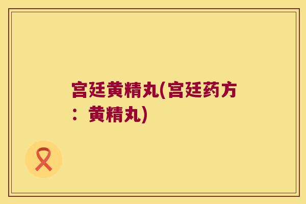 宫廷黄精丸(宫廷药方:黄精丸) 宫廷黄精丸(宫廷药方:黄精丸)