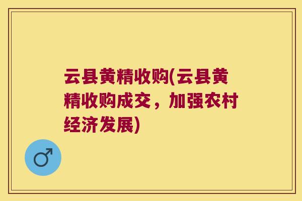 云县黄精收购(云县黄精收购成交，加强农村经济发展)