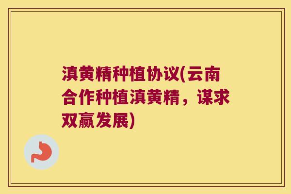 滇黄精种植协议(云南合作种植滇黄精,谋求双赢发展) 滇黄精种植协议(云南合作种植滇黄精,谋求双赢发展)