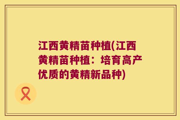江西黄精苗种植(江西黄精苗种植:培育高产优质的黄精新品种) 江西黄精苗种植(江西黄精苗种植:培育高产优质的黄精新品种)