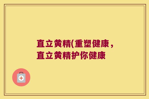 直立黄精(重塑健康，直立黄精护你健康