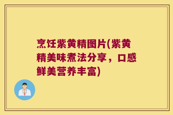 烹饪紫黄精图片(紫黄精美味煮法分享，口感鲜美营养丰富)