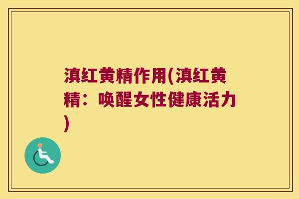 滇红黄精作用(滇红黄精:唤醒女性健康活力) 滇红黄精作用(滇红黄精:唤醒女性健康活力)